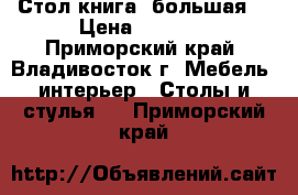 Стол книга (большая) › Цена ­ 3 000 - Приморский край, Владивосток г. Мебель, интерьер » Столы и стулья   . Приморский край